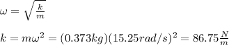 \omega=\sqrt{\frac{k}{m}}\\\\k=m\omega^2=(0.373kg)(15.25rad/s)^2=86.75\frac{N}{m}
