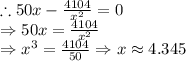 \therefore50x-\frac{4104}{x^2}=0\\\Rightarrow50x=\frac{4104}{x^2}\\\Rightarrow x^3=\frac{4104}{50}\Rightarrow x\approx 4.345