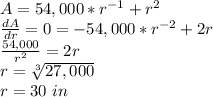 A=54,000*r^{-1}+r^2\\\frac{dA}{dr}=0= -54,000*r^{-2}+2r\\\frac{54,000}{r^2}=2r\\ r=\sqrt[3]{27,000}\\r=30\ in