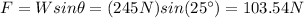 F=Wsin\theta=(245N)sin(25\°)=103.54N