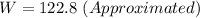 W = 122.8\ (Approximated)
