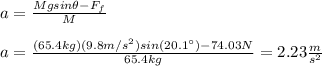 a=\frac{Mgsin\theta-F_f}{M}\\\\a=\frac{(65.4kg)(9.8m/s^2)sin(20.1\°)-74.03N}{65.4kg}=2.23\frac{m}{s^2}