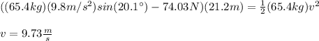 ((65.4kg)(9.8m/s^2)sin(20.1\°)-74.03N)(21.2m)=\frac{1}{2}(65.4kg)v^2\\\\v=9.73\frac{m}{s}