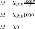 M = log_{10}\frac{1000S}{S} \\\\M = log_{10}1000\\\\M = 3.0