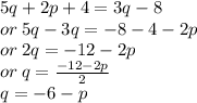 5q + 2p + 4 = 3q - 8 \\ or \: 5q - 3q =  - 8 - 4  - 2p\\ or \: 2q =  - 12 - 2p \\ or \: q =  \frac{  - 12 - 2p}{2}  \\ q =  - 6 - p