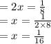 = 2x =  \frac{1}{8 }  \\  = x =  \frac{1}{2 \times 8}  \\  = x =  \frac{1}{16}
