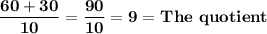 \mathbf{\dfrac{60 + 30}{10} = \dfrac{90}{10}  = 9 =} \mathbf{ \ The \ quotient}