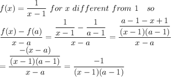 f(x)=\dfrac{1}{x-1} \ for \ x \ different \ from \ 1 \ \ \  so\\\dfrac{f(x)-f(a)}{x-a}=\dfrac{\dfrac{1}{x-1}-\dfrac{1}{a-1}}{x-a}=\dfrac{\dfrac{a-1-x+1}{(x-1)(a-1)}}{x-a}\\ = \dfrac{\dfrac{-(x-a)}{(x-1)(a-1)}}{x-a}=\dfrac{-1}{(x-1)(a-1)}