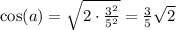 \cos(a) = \sqrt{ 2 \cdot \frac{3^2}{5^2} }= \frac35 \sqrt 2