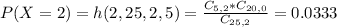 P(X = 2) = h(2,25,2,5) = \frac{C_{5,2}*C_{20,0}}{C_{25,2}} = 0.0333