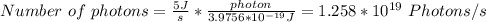 Number \ of \ photons = \frac{5J}{s} *\frac{photon}{3.9756*10^{-19}J} = 1.258 *10^{19} \ Photons/s