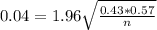 0.04 = 1.96\sqrt{\frac{0.43*0.57}{n}}