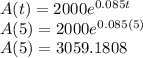 A(t)=2000e^{0.085t}\\A(5)=2000e^{0.085(5)}\\A(5)=3059.1808