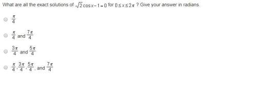 What are all the exact solutions of square root2 cosx -1 = 0 for 0 &lt; = x &lt; = 2pi? give you an