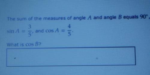 The sum of the measures of angle a and angle b equal 90 degrees. what is cos b
