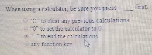 When using a calculator be sure to press first.