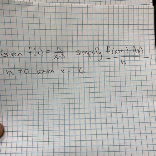 Given f(x) = 5/(x-3), simplify f(x+h)-f(x)/h, h does not equal 0 when x = -6