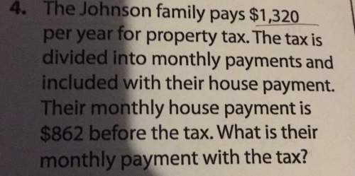 The johnson family pays $1,320 per year for property tax. the tax is divided into monthl