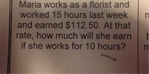 Maria works as a florist and worked 15 hours last week n and earned $112.50. at that rate, how much