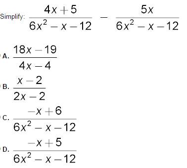 Simplify:  4x+5/6x^2-x-12 - 5x/6x^2-x-12  (uploaded image) a. 18x-19/4x-4 &lt;