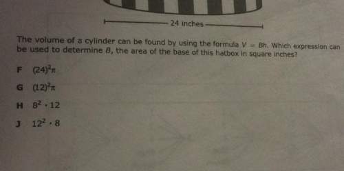 H24 inches the volume of a cylinder can be found by using the formula v bh. which expression can be