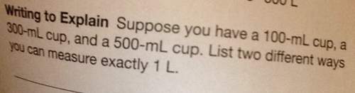 Writing to explain suppose you have a 100-ml cup, you can a 500-ml cup. list two different ways