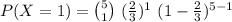 P(X=1)={5\choose 1}\ (\frac{2}{3})^{1}\ (1-\frac{2}{3})^{5-1}