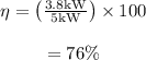 \begin{array}{c}\\\eta = \left( {\frac{{3.8{\rm{ kW}}}}{{5{\rm{ kW}}}}} \right) \times 100\\\\ = 76\% \\\end{array}