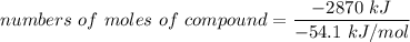 numbers  \ of \  moles  \ of \  compound =  \dfrac{-2870  \ kJ }{-54.1  \ kJ/mol}