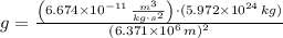 g = \frac{\left(6.674\times 10^{-11}\,\frac{m^{3}}{kg\cdot s^{2}} \right)\cdot (5.972\times 10^{24}\,kg)}{(6.371\times 10^{6}\,m)^{2}}