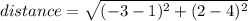distance = \sqrt{(-3 - 1)^2 + (2 - 4)^2}