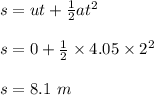 s= ut + \frac{1}{2} at^2\\\\s = 0 + \frac{1}{2} \times 4.05 \times 2^2\\\\s = 8.1 \ m