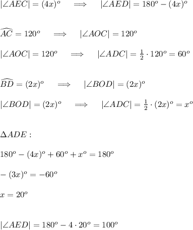 |\angle AEC|=(4x)^o \quad\implies\quad |\angle AED|=180^o-(4x)^o\\\\\\\widehat{AC}=120^o\quad\implies\quad |\angle AOC|=120^o\\\\|\angle AOC|=120^o \quad\implies\quad |\angle ADC|=\frac12\cdot120^o=60^o\\\\\\\widehat{BD}=(2x)^o\quad\implies\quad |\angle BOD|=(2x)^o\\\\|\angle BOD|=(2x)^o \quad\implies\quad |\angle ADC|=\frac12\cdot(2x)^o=x^o\\\\\\ \Delta ADE:\\\\180^o-(4x)^o+60^o+x^o=180^o\\\\-(3x)^o=-60^o\\\\x=20^o\\\\\\|\angle AED|=180^o-4\cdot20^o=100^o