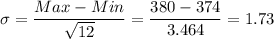 \sigma=\dfrac{Max-Min}{\sqrt{12}}=\dfrac{380-374}{3.464}=1.73