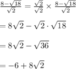 \frac{8-\sqrt{18}}{\sqrt{2}}=\frac{\sqrt{2}}{\sqrt{2}}\times \frac{8-\sqrt{18}}{\sqrt{2}}\\\\=8\sqrt{2}-\sqrt{2}\cdot \sqrt{18}\\\\=8\sqrt{2}-\sqrt{36}\\\\=-6+8\sqrt2