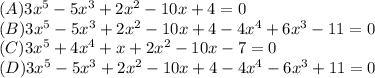 (A)3x^5 -5x^3 + 2x^2 - 10x +4=0\\(B)3x^5 - 5x^3 + 2x^2 - 10x+4-4x^4 + 6x^3 - 11=0\\(C)3x^5 +4x^4 + x + 2x^2 - 10x-7=0\\(D)3x^5 - 5x^3 + 2x^2 - 10x+4-4x^4 - 6x^3 + 11=0