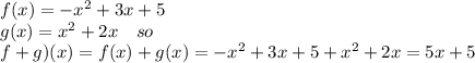 f(x)=-x^2+3x+5\\g(x)=x^2+2x \ \ \ so \ \ \ \\\(f+g)(x)=f(x)+g(x)=-x^2+3x+5+x^2+2x=5x+5\\
