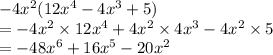 - 4 {x}^{2} (12 {x}^{4}  - 4 {x}^{3}  + 5) \\  =  - 4 {x}^{2}  \times 12 {x}^{4}  + 4 {x}^{2}  \times 4 {x}^{3}  - 4 {x}^{2}  \times 5 \\  =  - 48 {x}^{6}  + 16 {x}^{5}  - 20 {x}^{2}