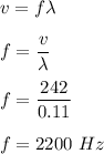 v=f\lambda\\\\f=\dfrac{v}{\lambda}\\\\f=\dfrac{242}{0.11}\\\\f=2200\ Hz