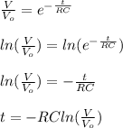\frac{V}{V_o}=e^{-\frac{t}{RC}}\\\\ln(\frac{V}{V_o})=ln(e^{-\frac{t}{RC}})\\\\ln(\frac{V}{V_o})=-\frac{t}{RC}\\\\t=-RCln(\frac{V}{V_o})