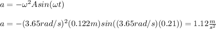 a=-\omega^2 A sin(\omega t)\\\\a=-(3.65rad/s)^2(0.122m)sin((3.65rad/s)(0.21))=1.12\frac{m}{s^2}