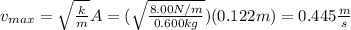 v_{max}=\sqrt{\frac{k}{m}}A=(\sqrt{\frac{8.00N/m}{0.600kg}})(0.122m)=0.445\frac{m}{s}