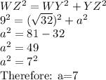 WZ^2=WY^2+YZ^2\\9^2=(\sqrt{32})^2+a^2\\a^2=81-32\\a^2=49\\a^2=7^2\\$Therefore: a=7