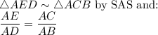 \triangle AED \sim \triangle ACB$ by SAS and:\\\dfrac{AE}{AD} =\dfrac{AC}{AB}
