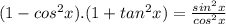 (1-cos^2 x ).(1+tan^2 x) = \frac{sin^2 x }{cos^2 x}