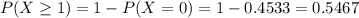 P(X \geq 1) = 1 - P(X = 0) = 1 - 0.4533 = 0.5467