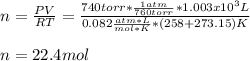 n=\frac{PV}{RT}=\frac{740torr*\frac{1atm}{760torr}*1.003x10^3L}{0.082\frac{atm*L}{mol*K}*(258+273.15)K}\\  \\n=22.4mol