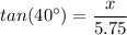 tan(40^{\circ}) = \dfrac{x}{5.75}