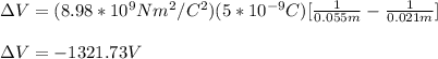 \Delta V=(8.98*10^9Nm^2/C^2)(5*10^{-9}C)[\frac{1}{0.055m}-\frac{1}{0.021m}]\\\\\Delta V=-1321.73V