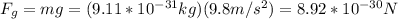 F_g=mg=(9.11*10^{-31}kg)(9.8m/s^2)=8.92*10^{-30}N